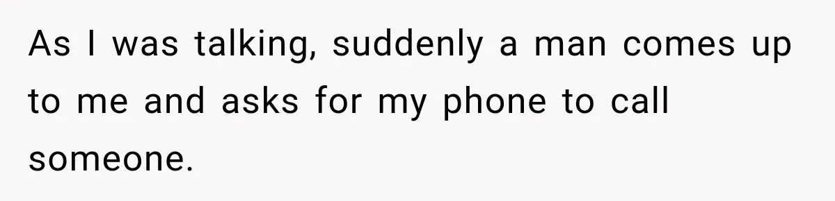 As I was talking, suddenly a man comes up to me and asks for my phone to call someone.