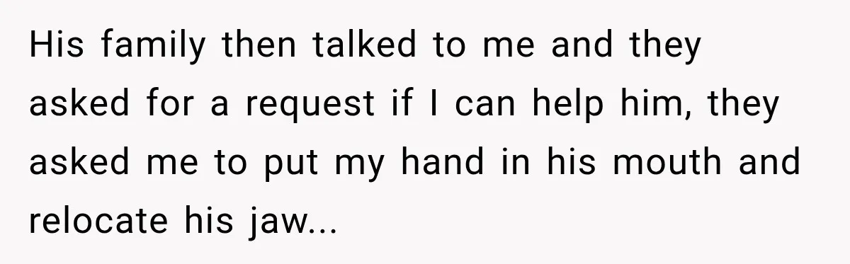 His family then talked to me and they asked for a request if I can help him, they asked me to put my hand in his mouth and relocate his...