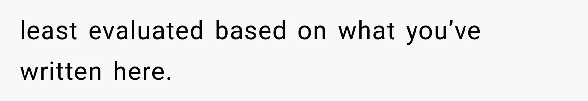 least evaluated based on what you’ve written here.