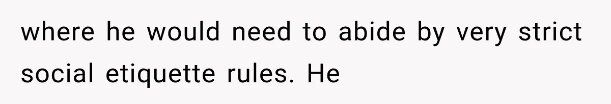 where he would need to abide by very strict social etiquette rules. He