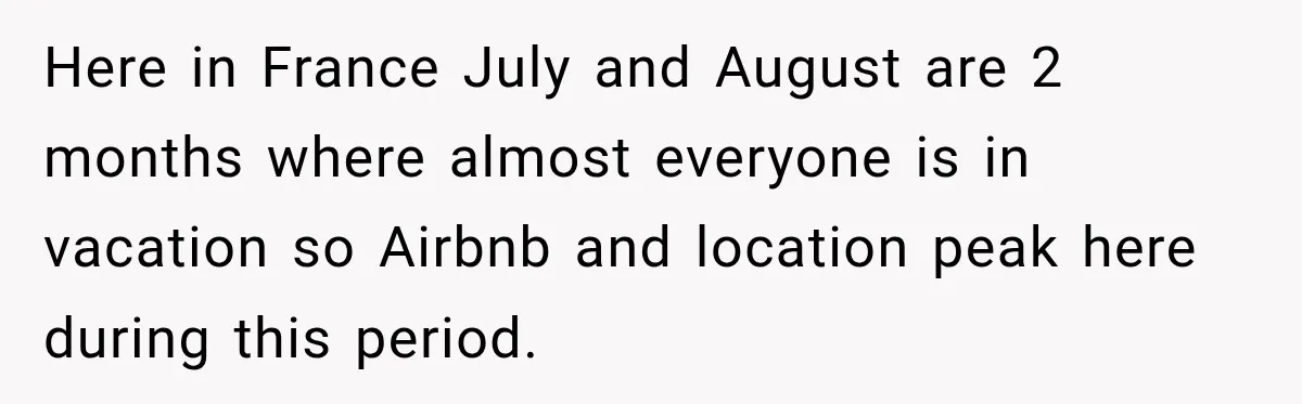 Here in France July and August are 2 months where almost everyone is in vacation so Airbnb and location peak here during this period.
