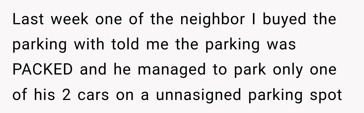 Last week one of the neighbor I buyed the parking with told me the parking was PACKED and he managed to park only one of his 2 cars on a...
