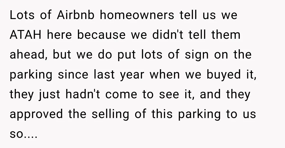 Lots of Airbnb homeowners tell us we ATAH here because we didn't tell them ahead, but we do put lots of sign on the parking since last year when we...