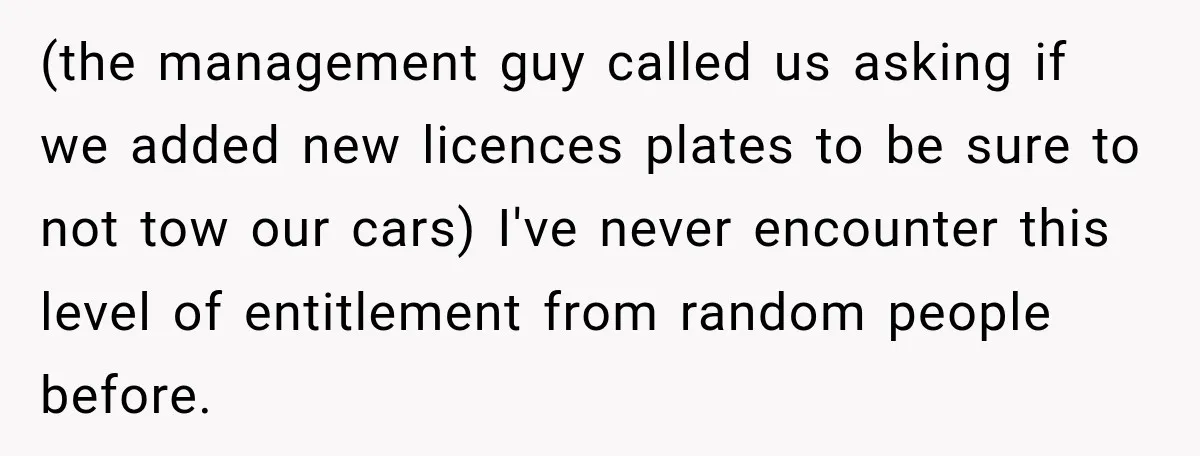 (the management guy called us asking if we added new licences plates to be sure to not tow our cars) I've never encounter this level of entitlement from random people...