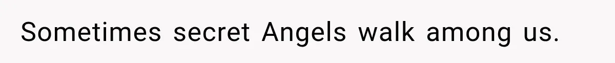 Sometimes secret Angels walk among us.