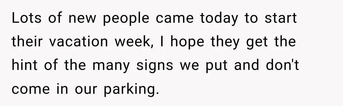 Lots of new people came today to start their vacation week, I hope they get the hint of the many signs we put and don't come in our parking.