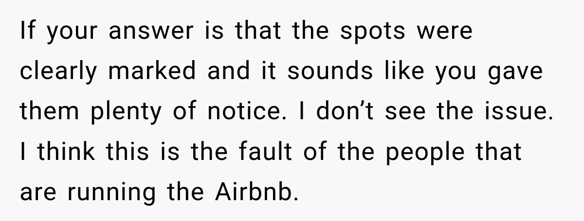 If your answer is that the spots were clearly marked and it sounds like you gave them plenty of notice. I don’t see the issue. I think this is the...