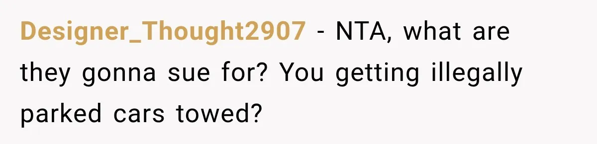 Designer_Thought2907 − NTA, what are they gonna sue for? You getting illegally parked cars towed?