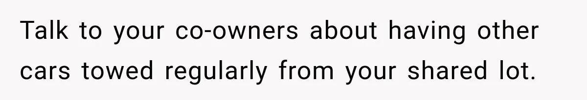 Talk to your co-owners about having other cars towed regularly from your shared lot.