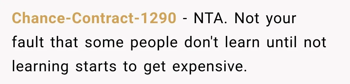 Chance-Contract-1290 − NTA. Not your fault that some people don't learn until not learning starts to get expensive.