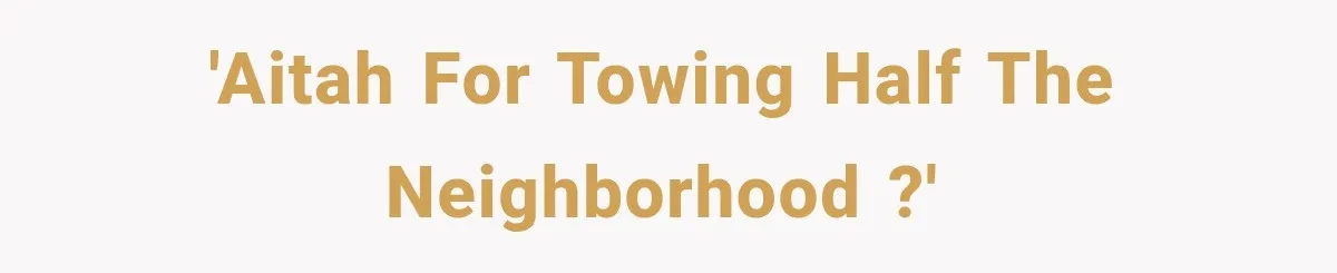 'AITAH for towing half the neighborhood ?'