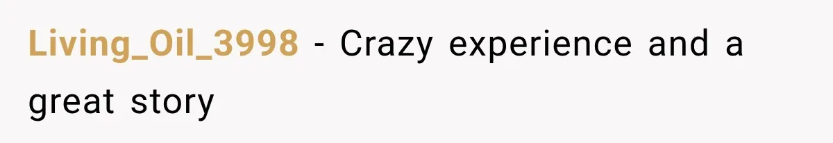 Living_Oil_3998 − Crazy experience and a great story
