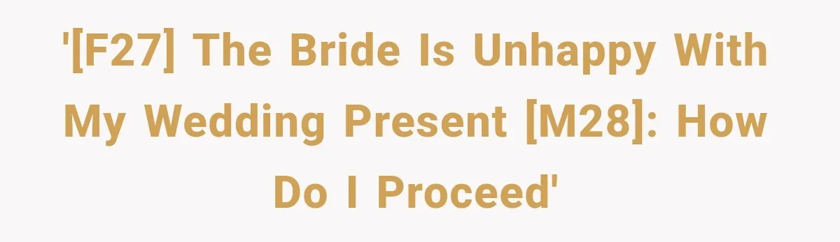 '[F27] The bride is unhappy with my wedding present [M28]: how do I proceed'