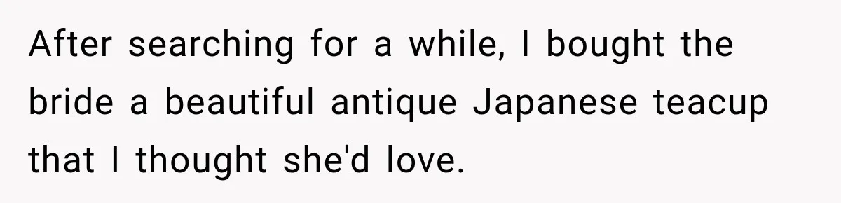 After searching for a while, I bought the bride a beautiful antique Japanese teacup that I thought she'd love.