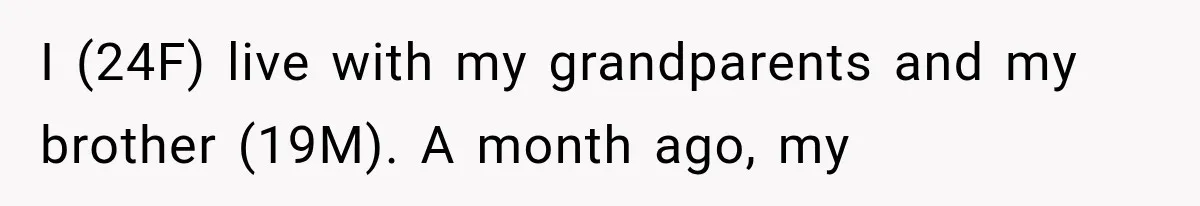 I (24F) live with my grandparents and my brother (19M). A month ago, my