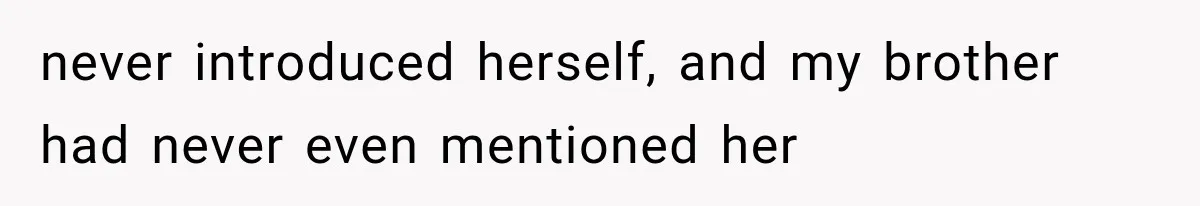 never introduced herself, and my brother had never even mentioned her