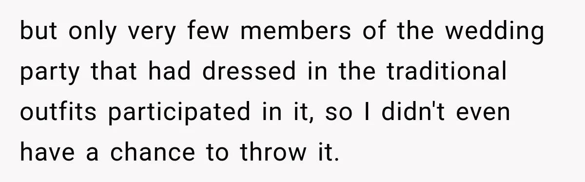 but only very few members of the wedding party that had dressed in the traditional outfits participated in it, so I didn't even have a chance to throw it.