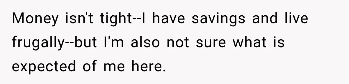Money isn't tight--I have savings and live frugally--but I'm also not sure what is expected of me here.
