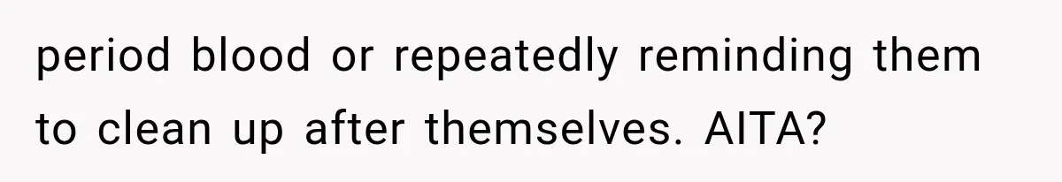 period blood or repeatedly reminding them to clean up after themselves. AITA?