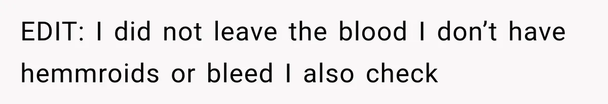 EDIT: I did not leave the blood I don’t have hemmroids or bleed I also check