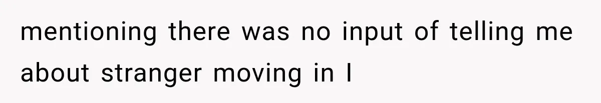 mentioning there was no input of telling me about stranger moving in I