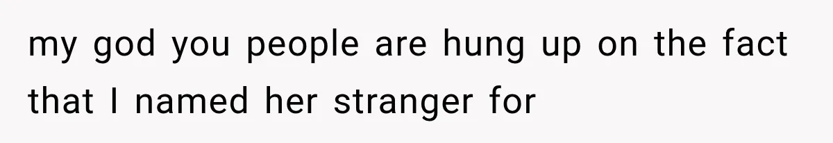 my god you people are hung up on the fact that I named her stranger for