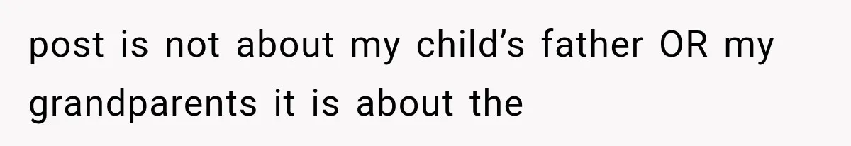 post is not about my child’s father OR my grandparents it is about the