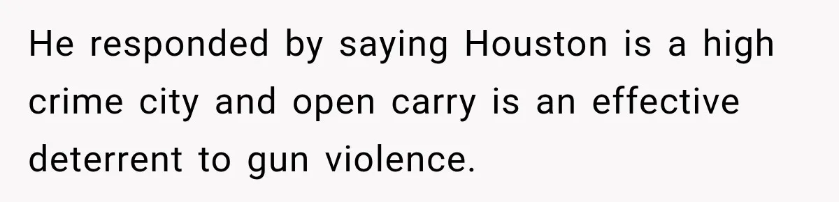 She Kept Suggesting Restaurants with Metal Detectors, and Her Armed Nephew Finally Asked Why He responded by saying Houston is a high crime city and open carry is an effective deterrent to gun violence.
