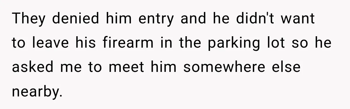 She Kept Suggesting Restaurants with Metal Detectors, and Her Armed Nephew Finally Asked Why They denied him entry and he didn't want to leave his firearm in the parking lot so he asked me to meet him somewhere else nearby.