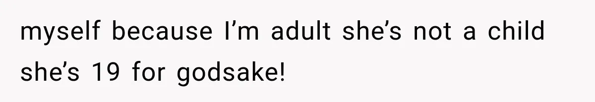 myself because I’m adult she’s not a child she’s 19 for godsake!