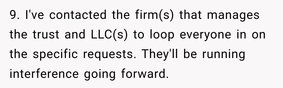 She Kept Suggesting Restaurants with Metal Detectors, and Her Armed Nephew Finally Asked Why 9. I've contacted the firm(s) that manages the trust and LLC(s) to loop everyone in on the specific requests. They'll be running interference going forward.