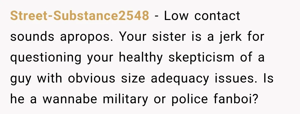 She Kept Suggesting Restaurants with Metal Detectors, and Her Armed Nephew Finally Asked Why Street-Substance2548 − Low contact sounds apropos. Your sister is a jerk for questioning your healthy skepticism of a guy with obvious size adequacy issues. Is he a wannabe military or...
