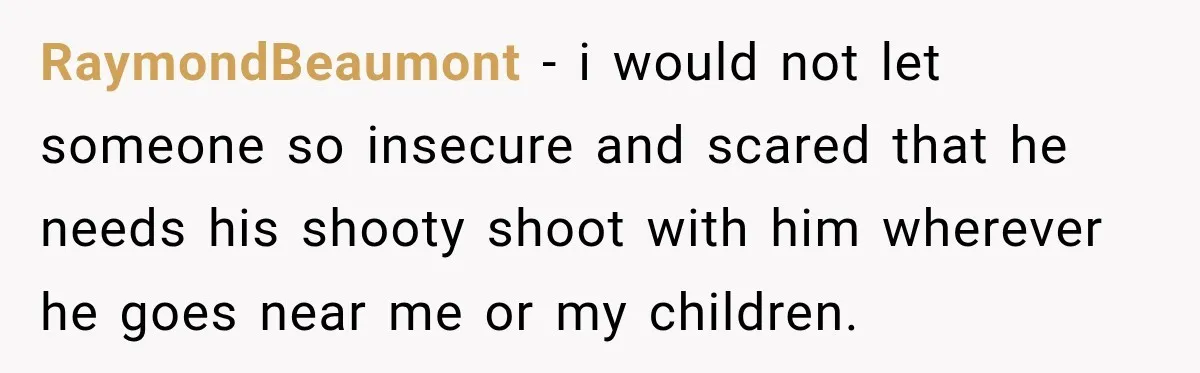 She Kept Suggesting Restaurants with Metal Detectors, and Her Armed Nephew Finally Asked Why RaymondBeaumont − i would not let someone so insecure and scared that he needs his shooty shoot with him wherever he goes near me or my children.