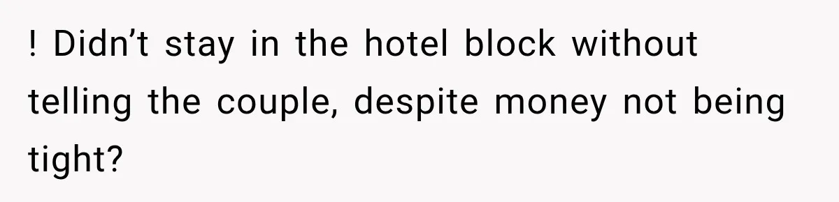 ! Didn’t stay in the hotel block without telling the couple, despite money not being tight?