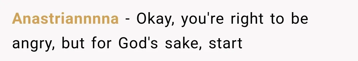 Anastriannnna − Okay, you're right to be angry, but for God's sake, start