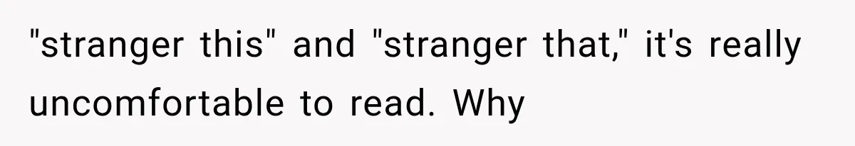 "stranger this" and "stranger that," it's really uncomfortable to read. Why