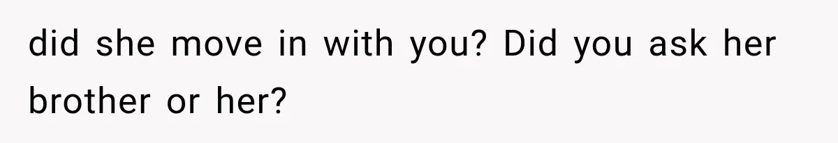 did she move in with you? Did you ask her brother or her?