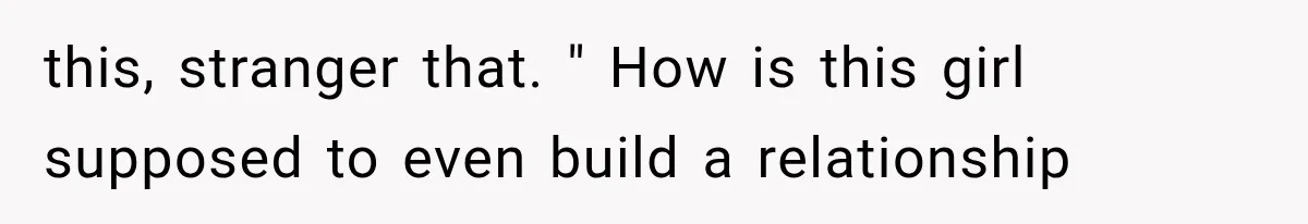 this, stranger that. " How is this girl supposed to even build a relationship