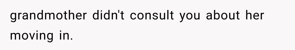 grandmother didn't consult you about her moving in.