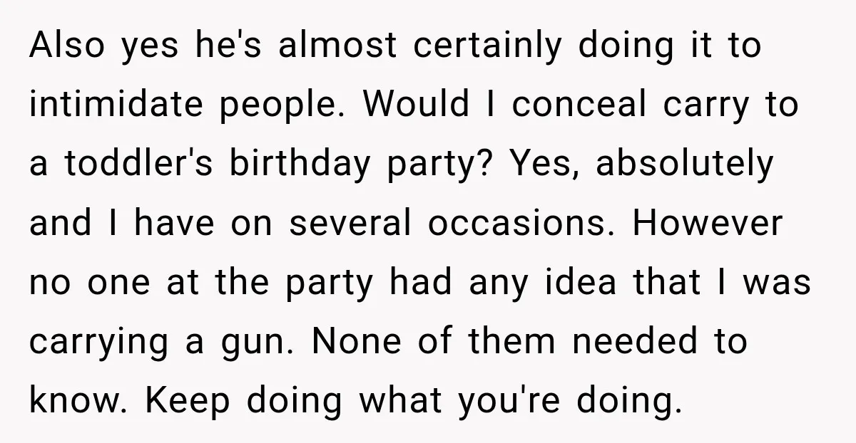 She Kept Suggesting Restaurants with Metal Detectors, and Her Armed Nephew Finally Asked Why Also yes he's almost certainly doing it to intimidate people. Would I conceal carry to a toddler's birthday party? Yes, absolutely and I have on several occasions. However no one...