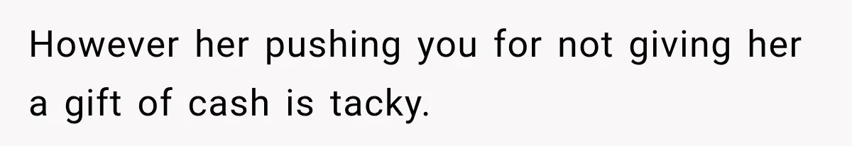 However her pushing you for not giving her a gift of cash is tacky.