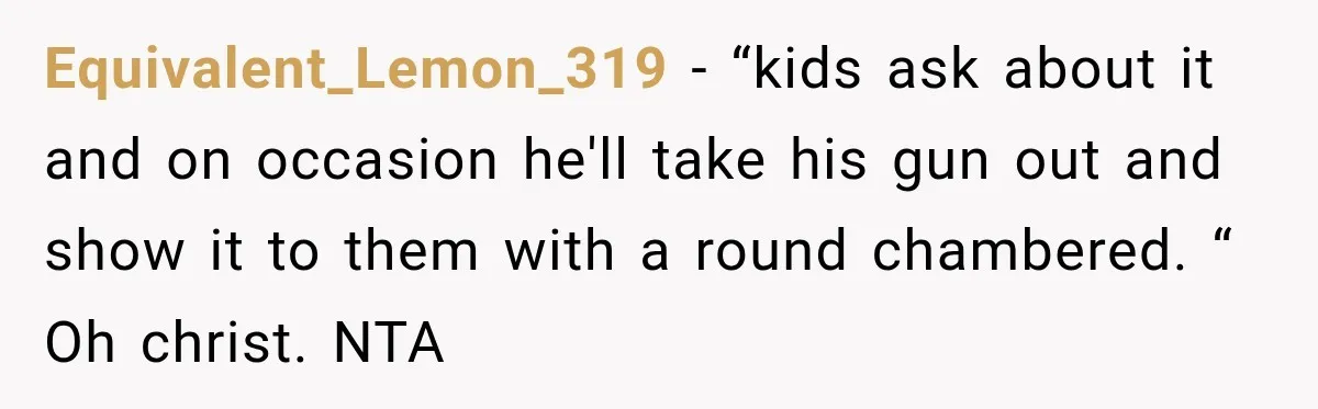 She Kept Suggesting Restaurants with Metal Detectors, and Her Armed Nephew Finally Asked Why Equivalent_Lemon_319 − “kids ask about it and on occasion he'll take his gun out and show it to them with a round chambered. “ Oh christ. NTA