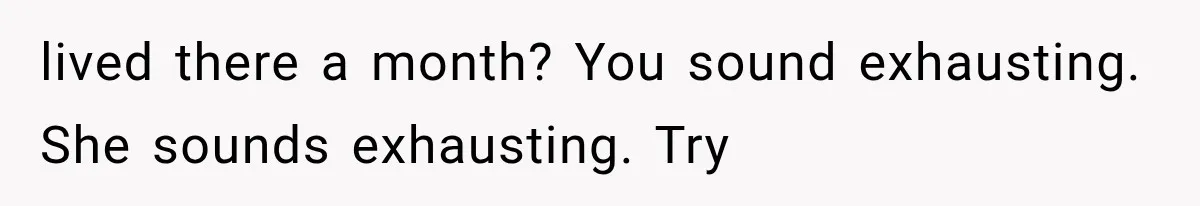 lived there a month? You sound exhausting. She sounds exhausting. Try