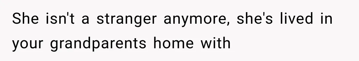 She isn't a stranger anymore, she's lived in your grandparents home with