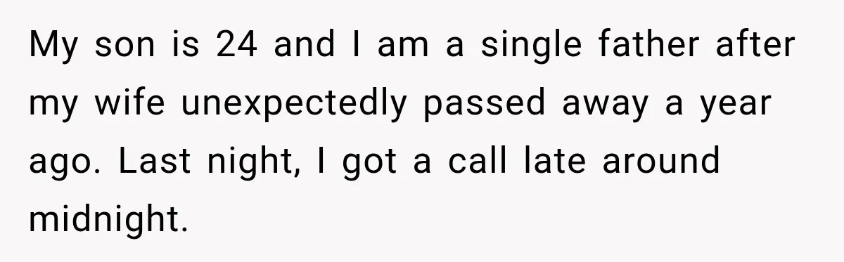 My son is 24 and I am a single father after my wife unexpectedly passed away a year ago. Last night, I got a call late around midnight.