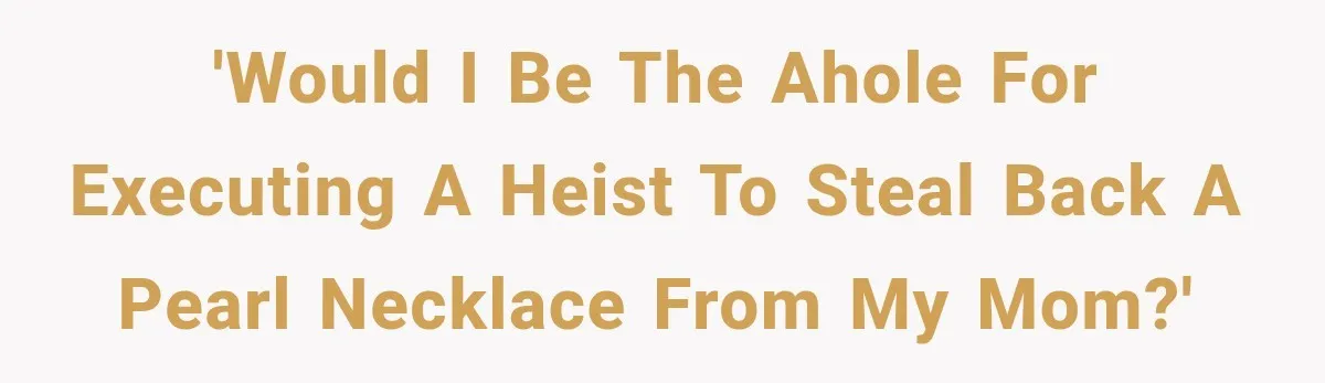 'Would I Be The AHole for executing a heist to steal back a pearl necklace from my mom?'