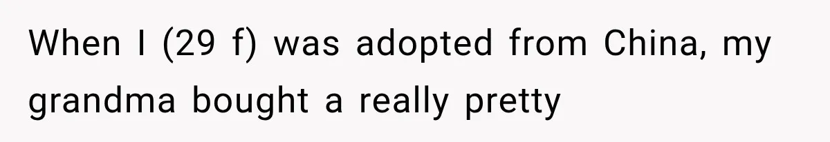 When I (29 f) was adopted from China, my grandma bought a really pretty