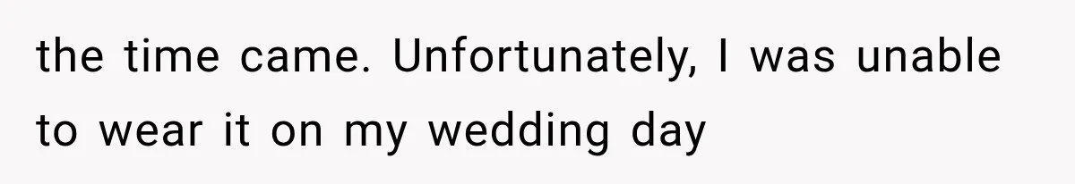 the time came. Unfortunately, I was unable to wear it on my wedding day