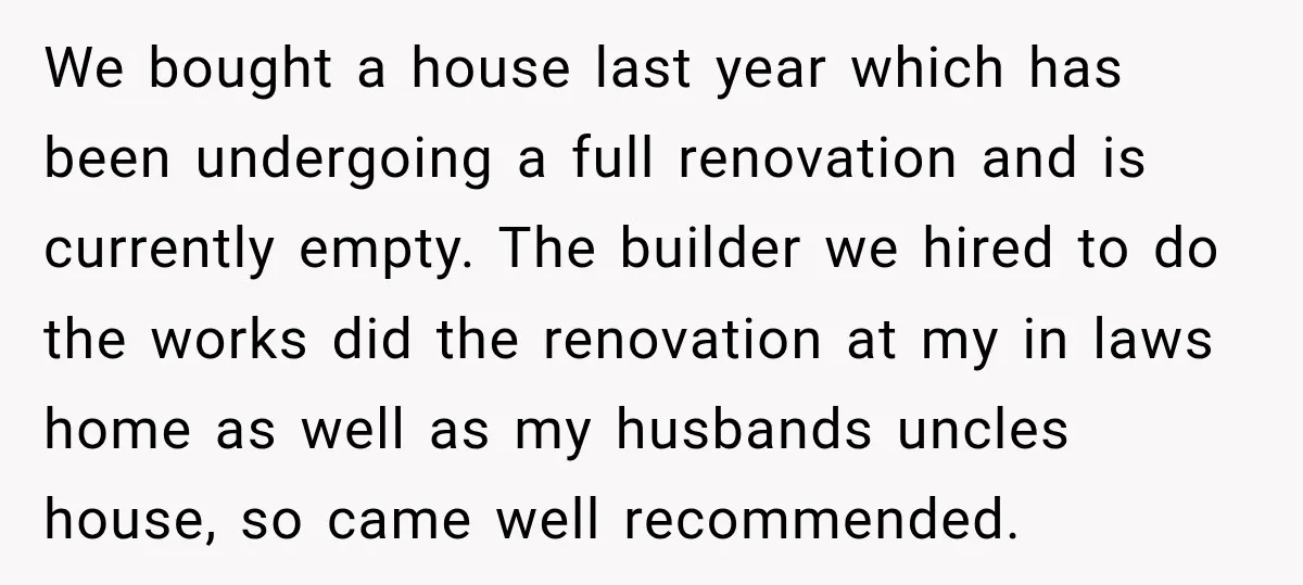 We bought a house last year which has been undergoing a full renovation and is currently empty. The builder we hired to do the works did the renovation at my...