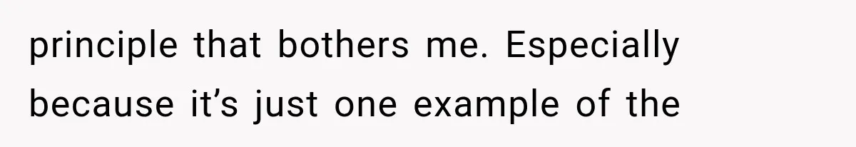 principle that bothers me. Especially because it’s just one example of the